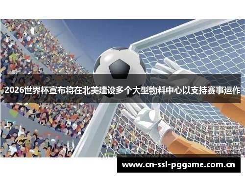 2026世界杯宣布将在北美建设多个大型物料中心以支持赛事运作 2026世界杯宣布将在北美建设多个大型物料中心以支持赛事运作