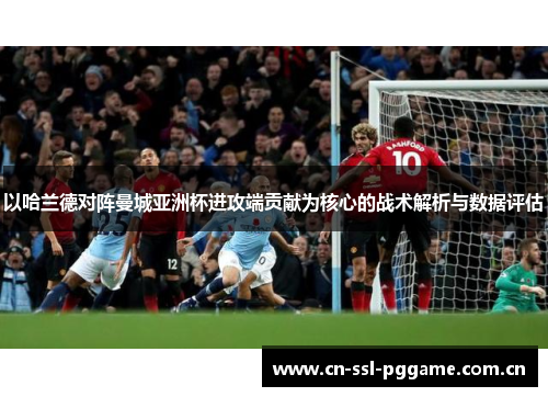 以哈兰德对阵曼城亚洲杯进攻端贡献为核心的战术解析与数据评估 以哈兰德对阵曼城亚洲杯进攻端贡献为核心的战术解析与数据评估