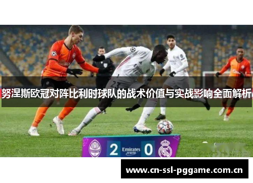 努涅斯欧冠对阵比利时球队的战术价值与实战影响全面解析